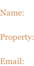 Name: Property: Email: